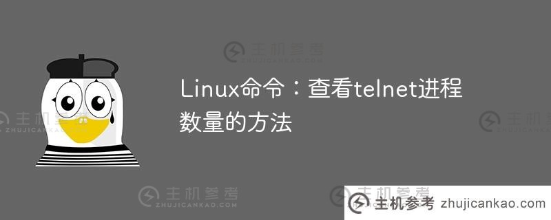 Linux命令:检查telnet进程数量的方法(你认为Linux telnet命令的结果如何)_主机参考