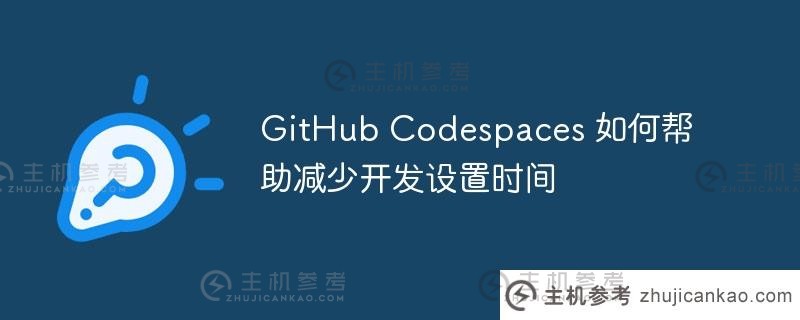GitHub Codespaces如何帮助减少开发设置时间？_主机参考