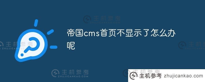 不显示帝国cms主页(帝国cms界面)怎么办_主机参考