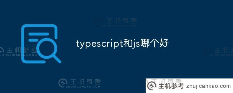 typescript 和 js 哪个更好？（Typescript 和 javascript 哪个更好）_主机参考