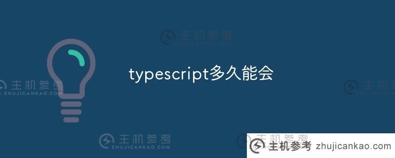 学习typescript需要多长时间（学习typescript需要多长时间）_主机参考