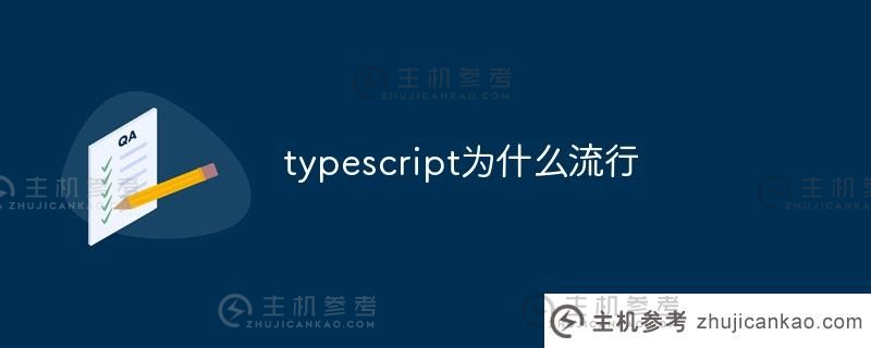 为什么打字稿很受欢迎（为什么打字稿很受欢迎）_主机参考