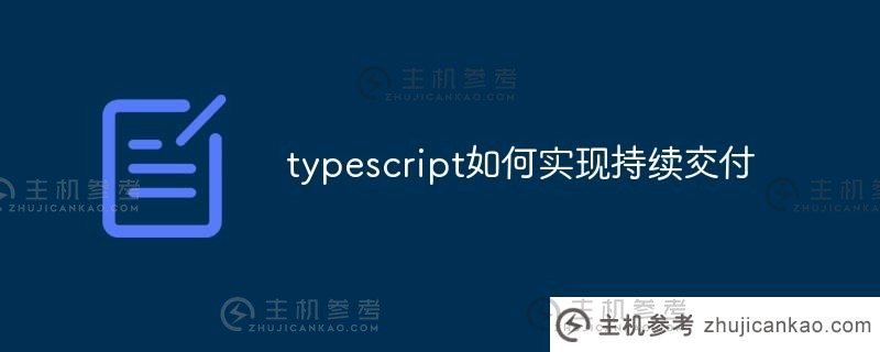 typescript如何实现持续交付（typescript执行）_主机参考