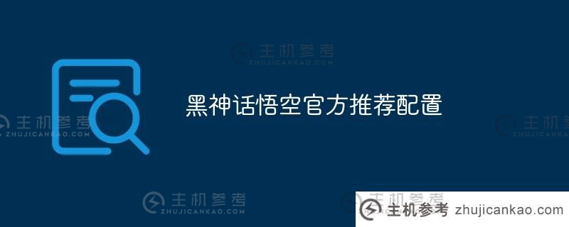 黑神话孙悟空官方推荐配置（黑神话孙悟空必选配置）_主机参考