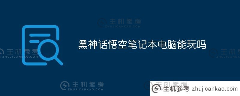 黑神话悟空可以在笔记本电脑上玩吗（黑神话悟空游戏配置要求）_主机参考