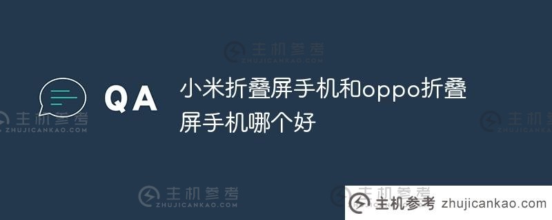 小米折叠手机和oppo折叠手机哪个更好（小米折叠手机和oppo折叠手机哪个更好）_主机参考