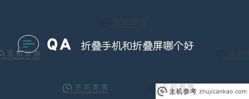 翻盖手机和折叠手机哪个更好?(折叠手机的优点)_主机参考