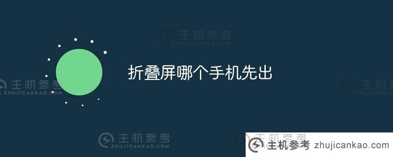 哪款折叠屏手机将首先推出（Which Foldable Screen Phone will befirst launch）_主机参考
