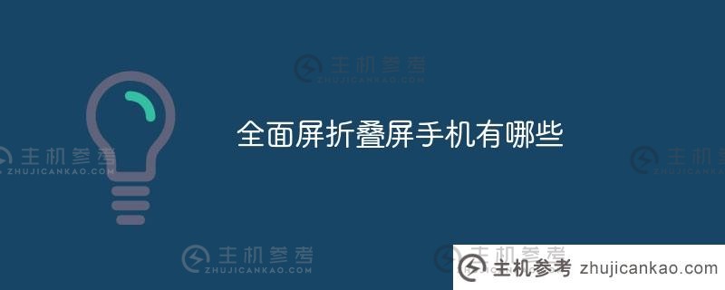 什么是全面屏折叠屏手机(全面屏折叠屏手机是什么品牌)_主机参考