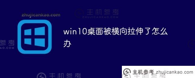 如果我的Win10台式机水平拉伸（我的电脑桌面水平拉伸）该怎么办_主机参考