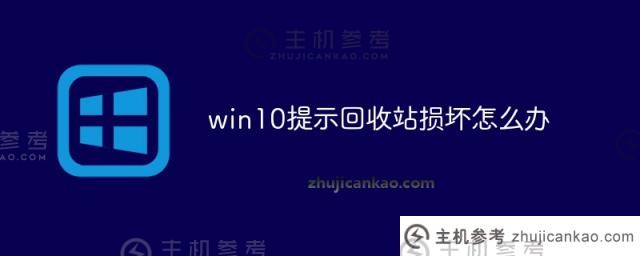 如果回收站在Win10提示中损坏（Win10 Recycle Bin显示屏），该怎么办？_主机参考