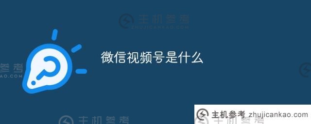 什么是微信视频帐户（什么是微信视频帐户应用程序）_主机参考