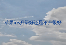 苹果ios升级好还是不升级好？苹果手机更新系统的优缺点_主机参考