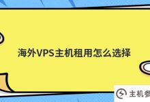如何选择海外vps主机租赁(海外VPS云服务器)_主机参考