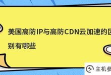 美国高安全性IP和高安全性cdn云加速有什么区别(高安全性CDN支持哪些线路)_主机参考